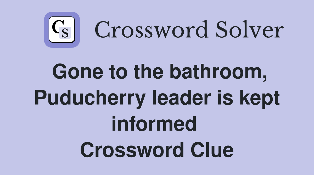 Gone to the bathroom, Puducherry leader is kept informed  Crossword Clue