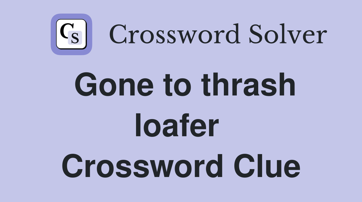 Gone to thrash loafer  Crossword Clue