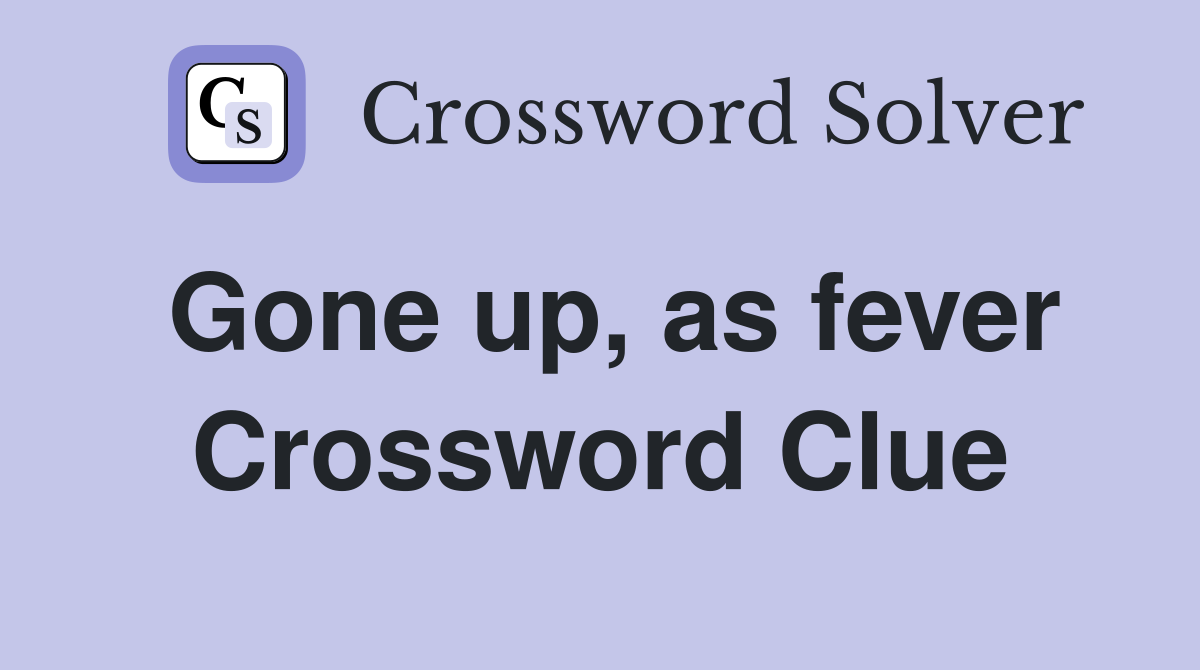 Gone up, as fever Crossword Clue
