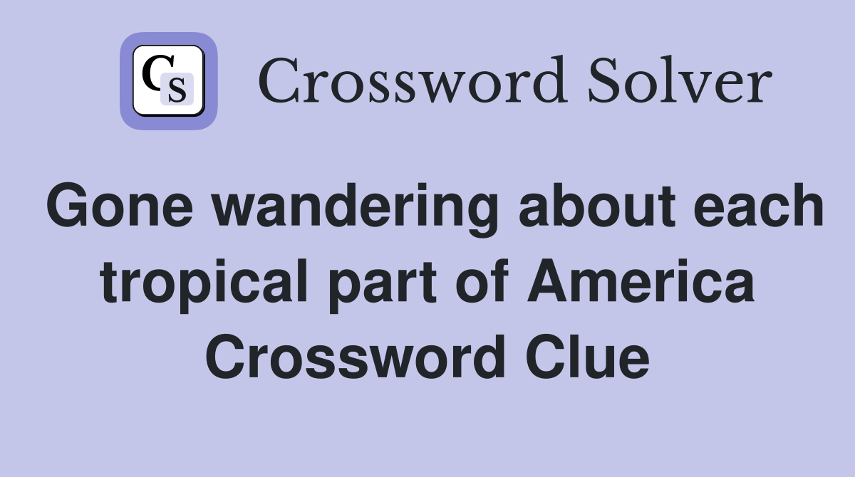 Gone wandering about each tropical part of America Crossword Clue