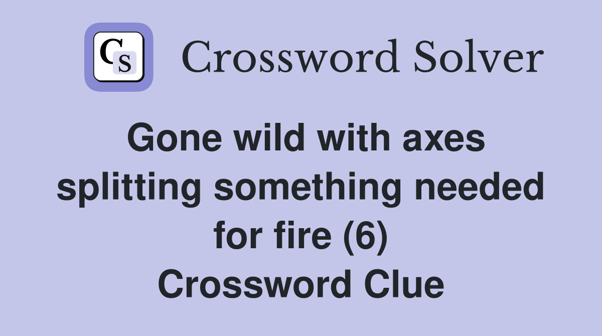 Gone wild with axes splitting something needed for fire (6) Crossword Clue