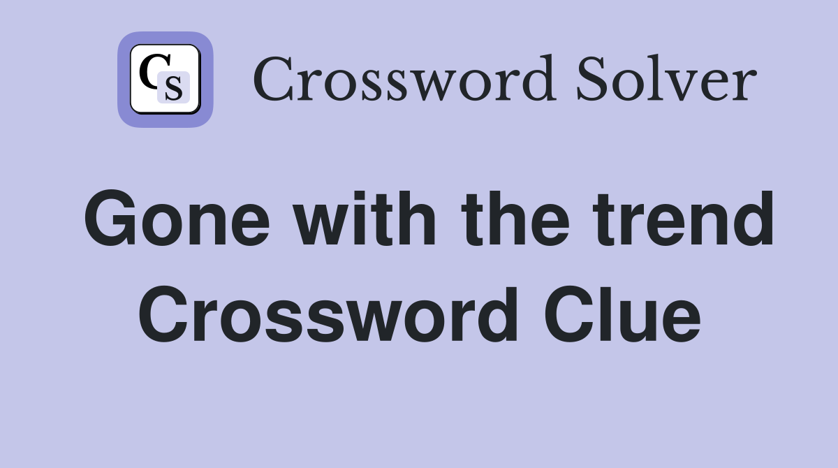 Gone with the trend Crossword Clue