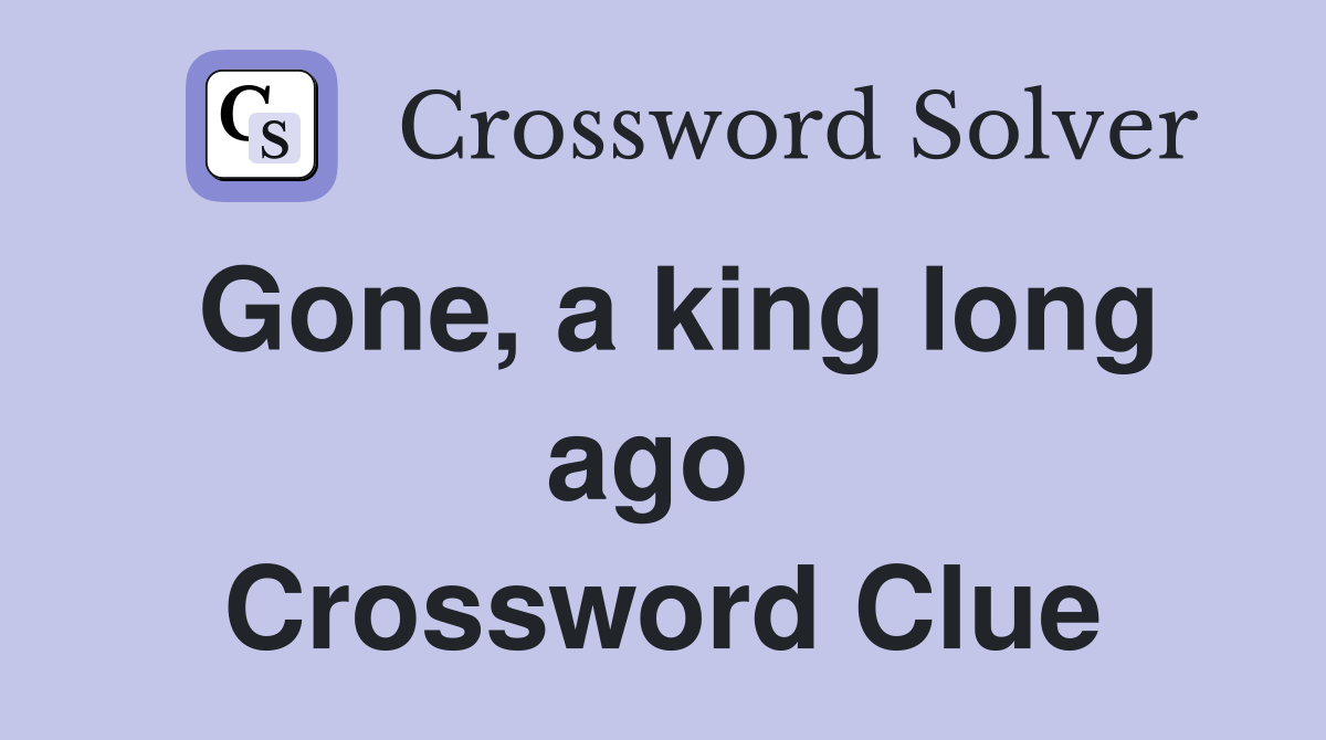 Gone, a king long ago  Crossword Clue