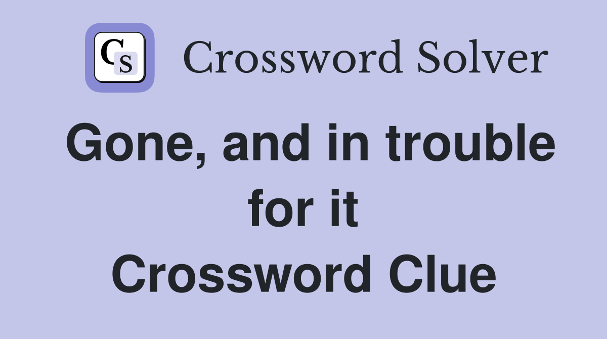 Gone, and in trouble for it Crossword Clue
