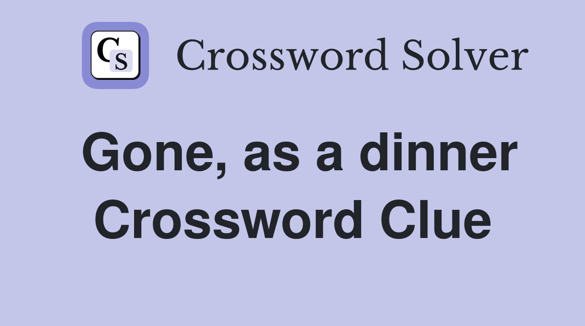 Gone, as a dinner Crossword Clue