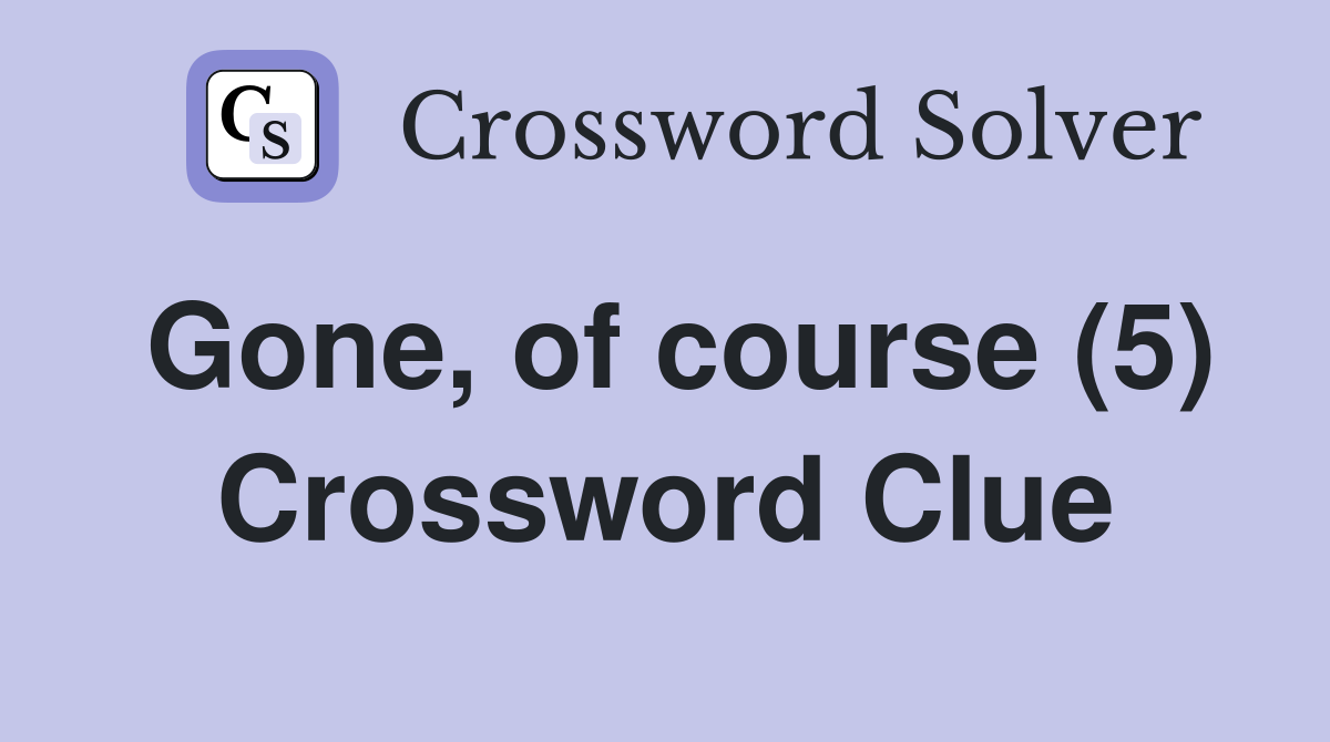 Gone, of course (5) Crossword Clue