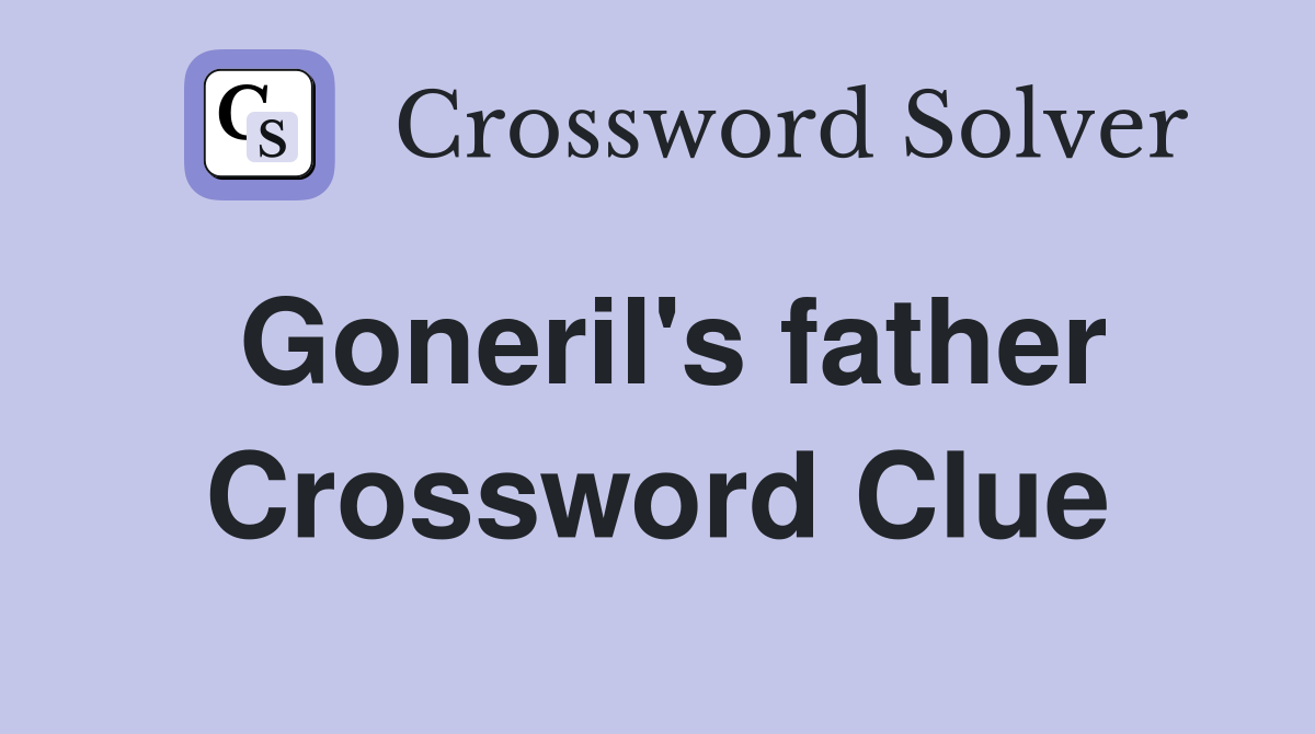 Goneril's father Crossword Clue