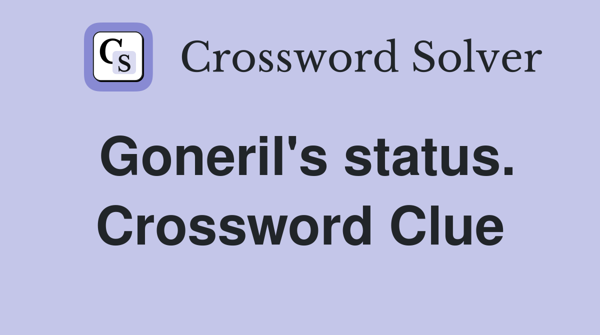 Goneril's status. Crossword Clue