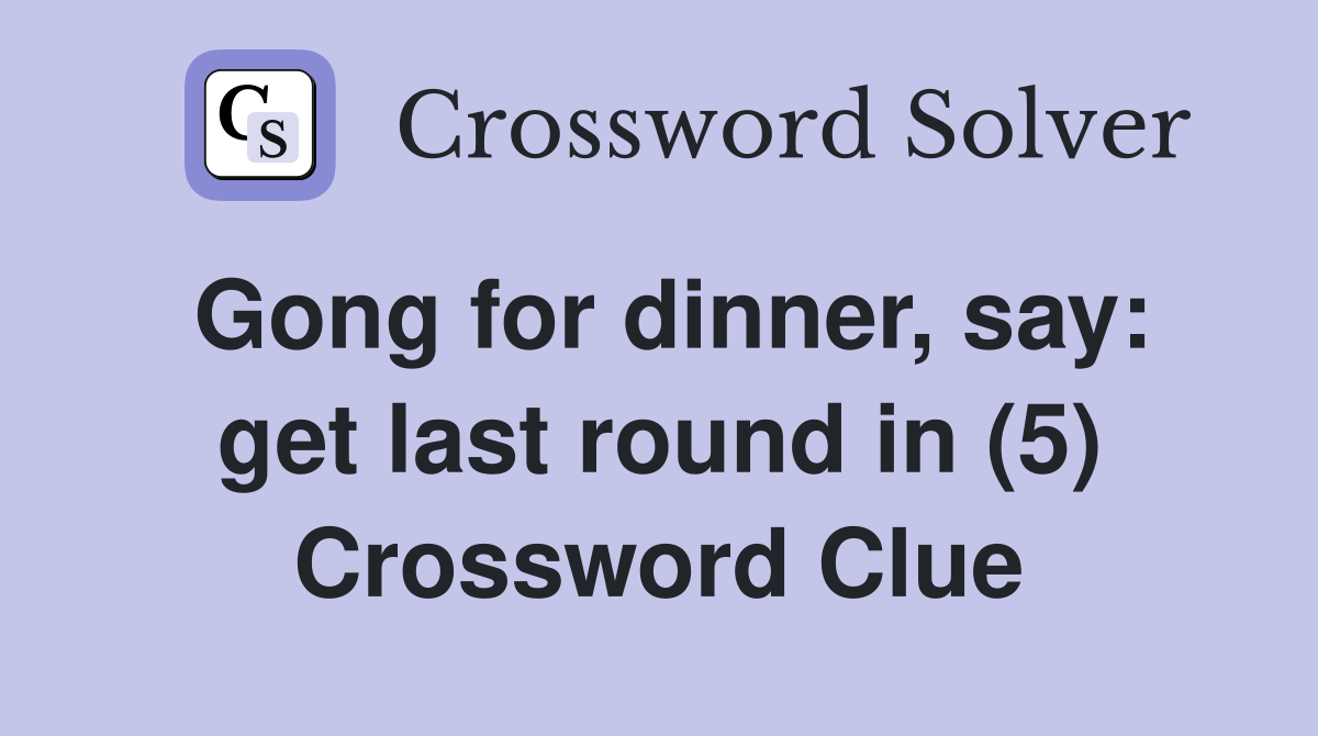 Gong for dinner, say: get last round in (5) Crossword Clue