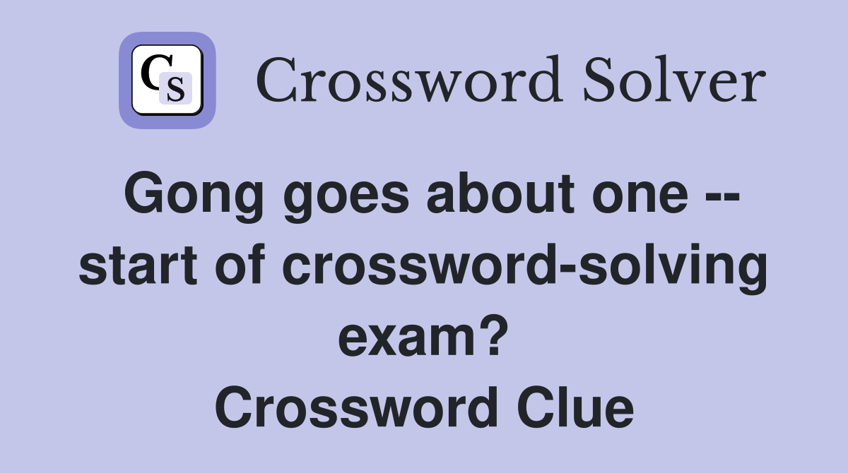 Gong goes about one -- start of crossword-solving exam? Crossword Clue