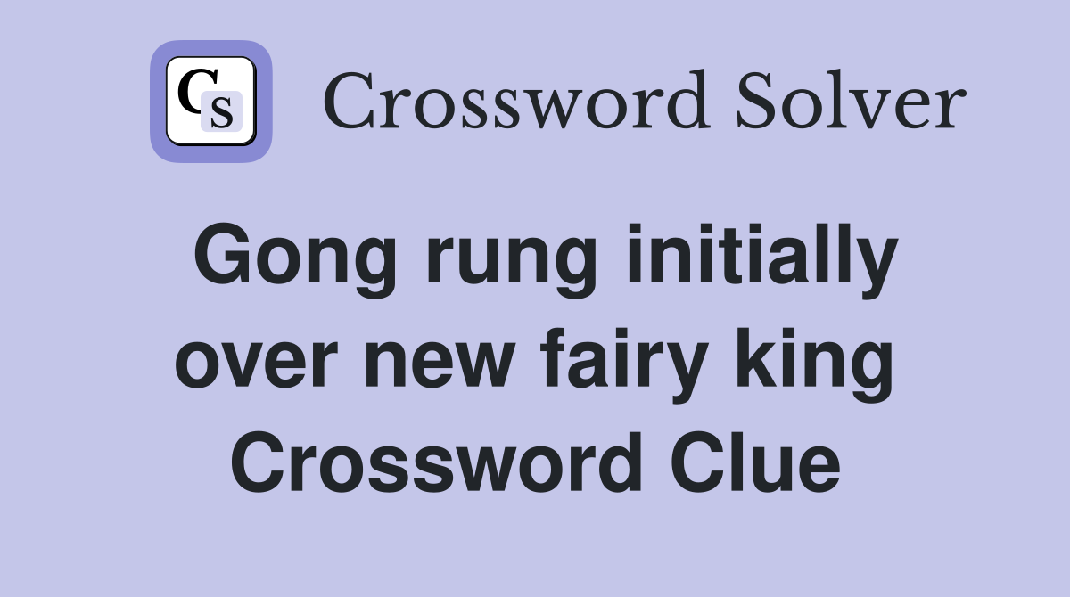 Gong rung initially over new fairy king Crossword Clue