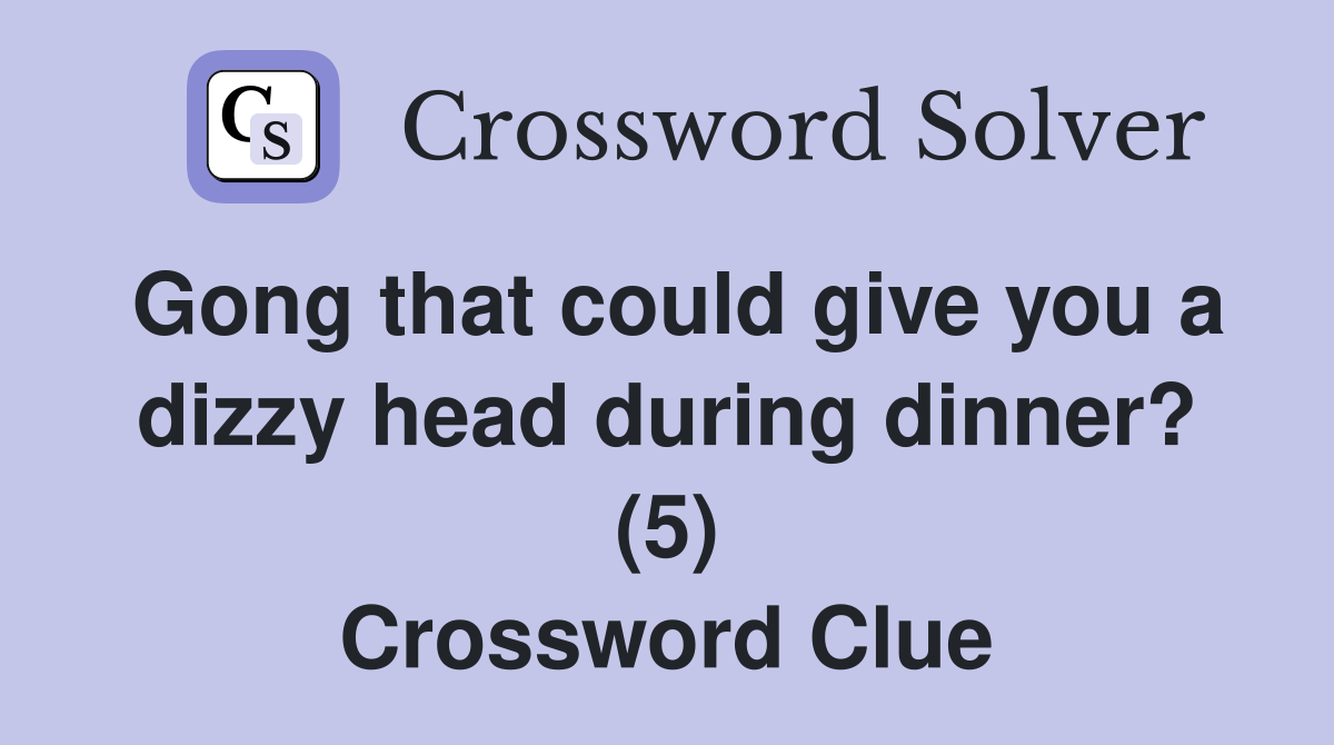 Gong that could give you a dizzy head during dinner? (5) Crossword Clue