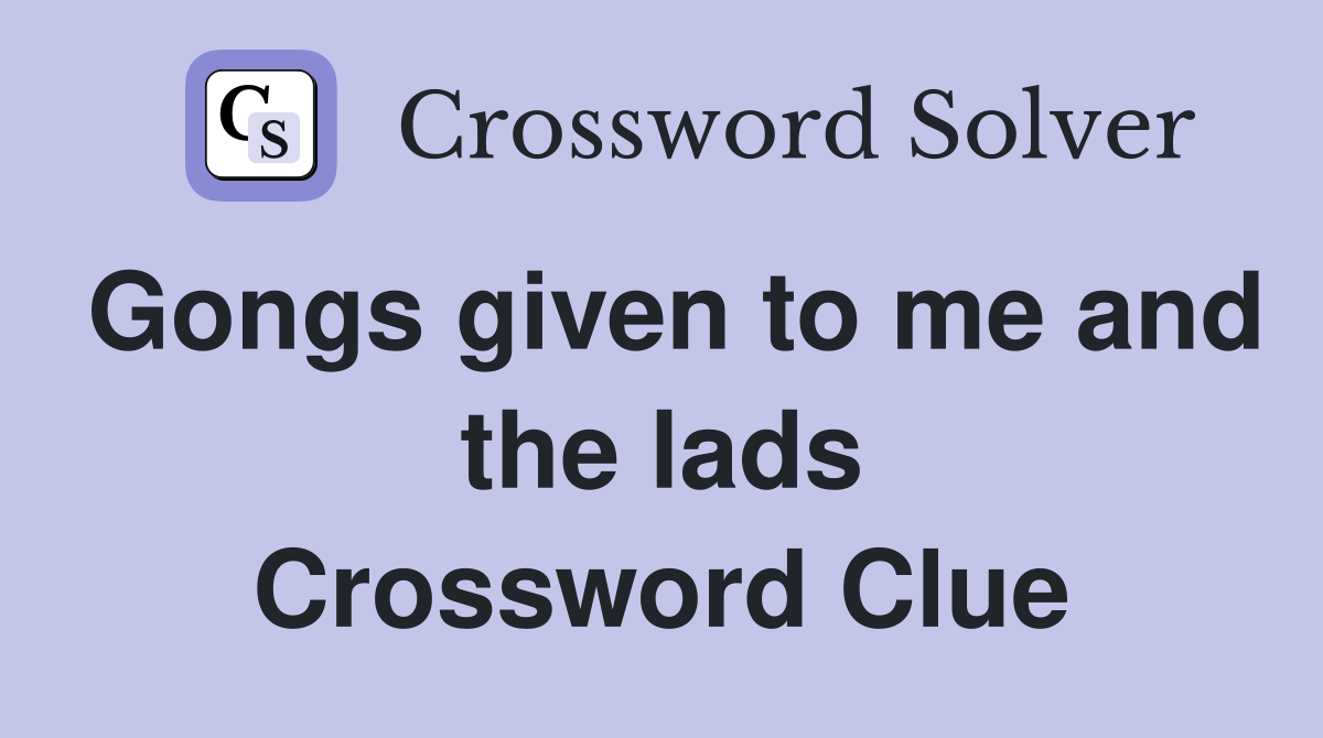 Gongs given to me and the lads Crossword Clue