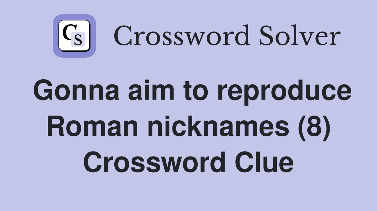 Gonna aim to reproduce Roman nicknames (8) Crossword Clue