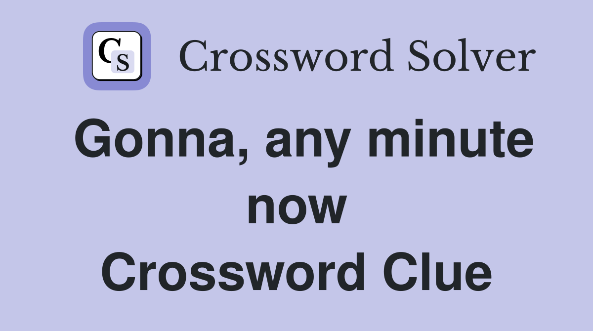 Gonna, any minute now Crossword Clue