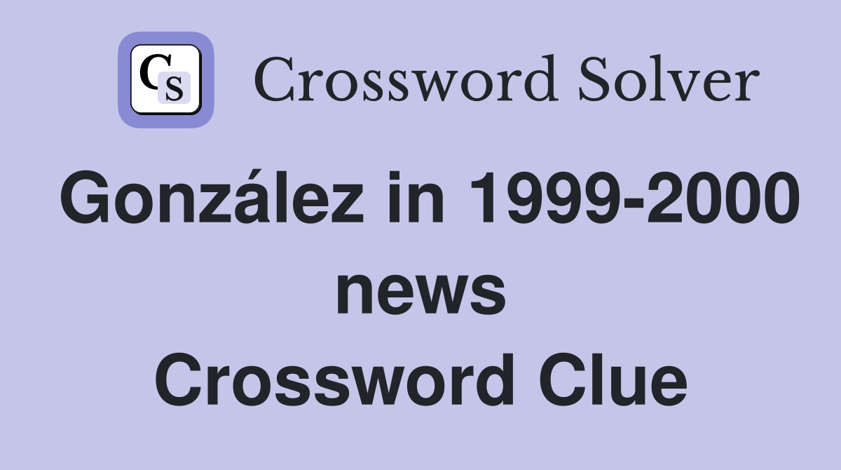González in 1999-2000 news Crossword Clue