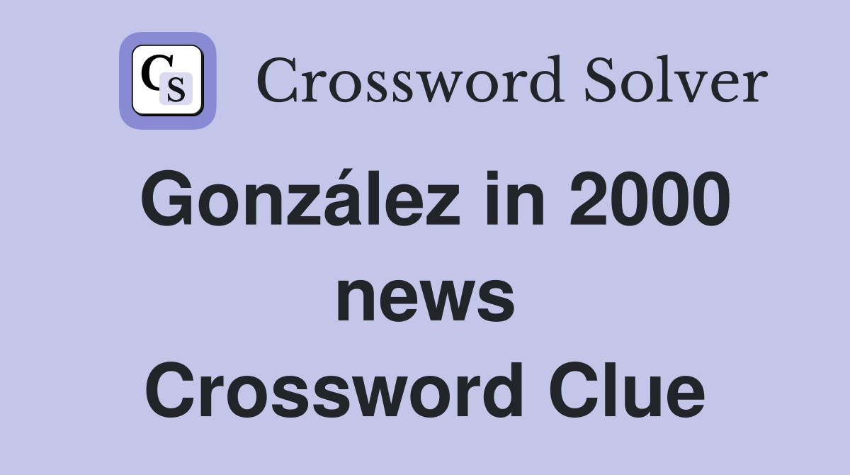 González in 2000 news Crossword Clue