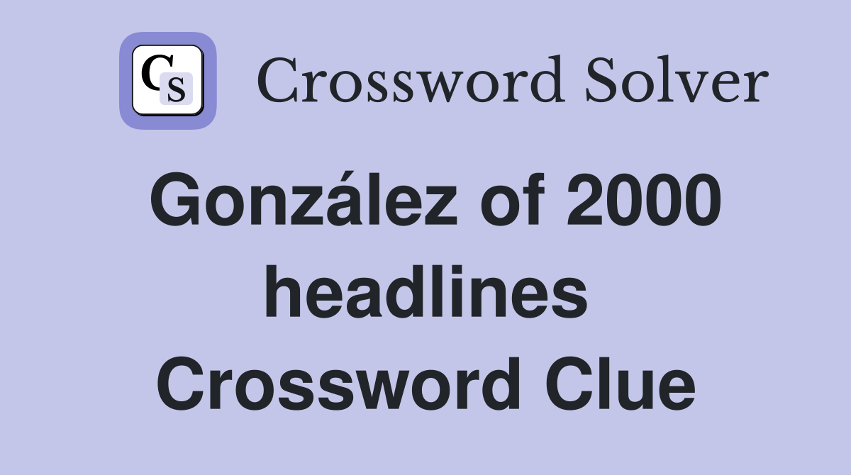 González of 2000 headlines Crossword Clue