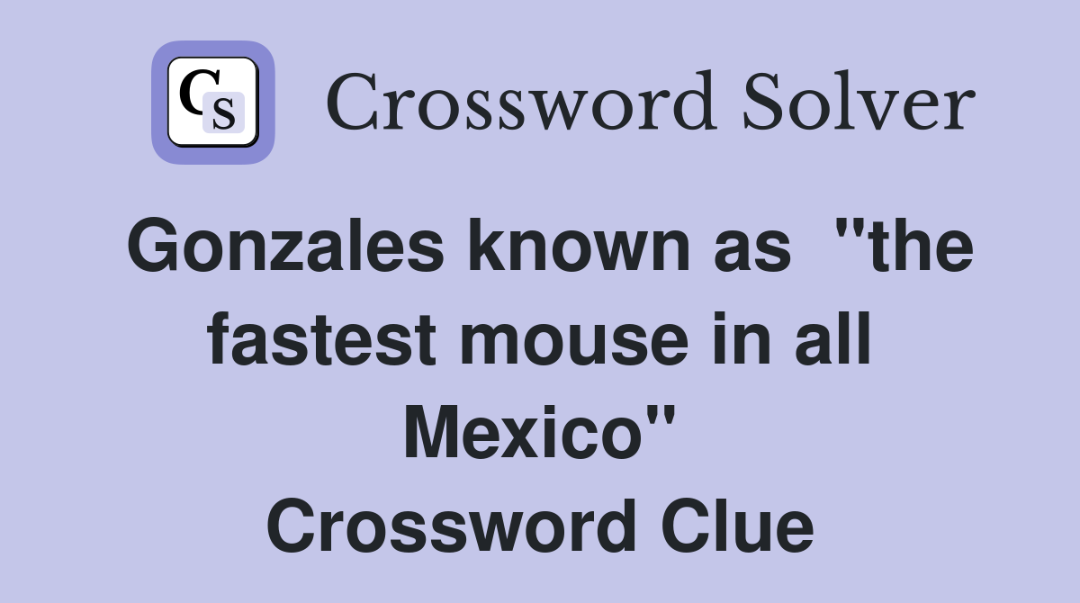 Gonzales known as  "the fastest mouse in all Mexico" Crossword Clue