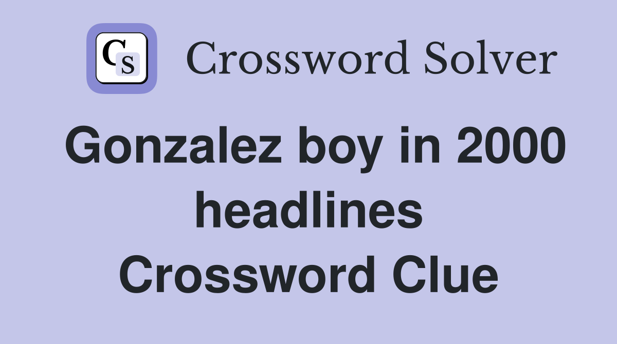 Gonzalez boy in 2000 headlines Crossword Clue