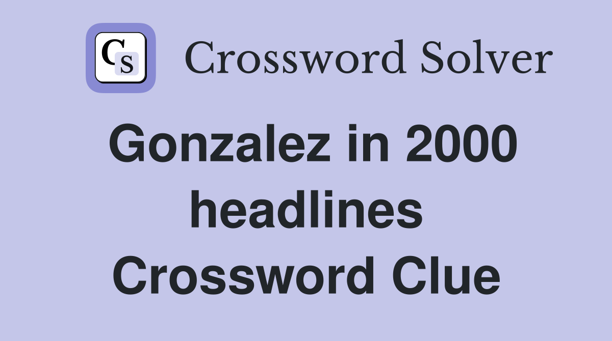 Gonzalez in 2000 headlines Crossword Clue