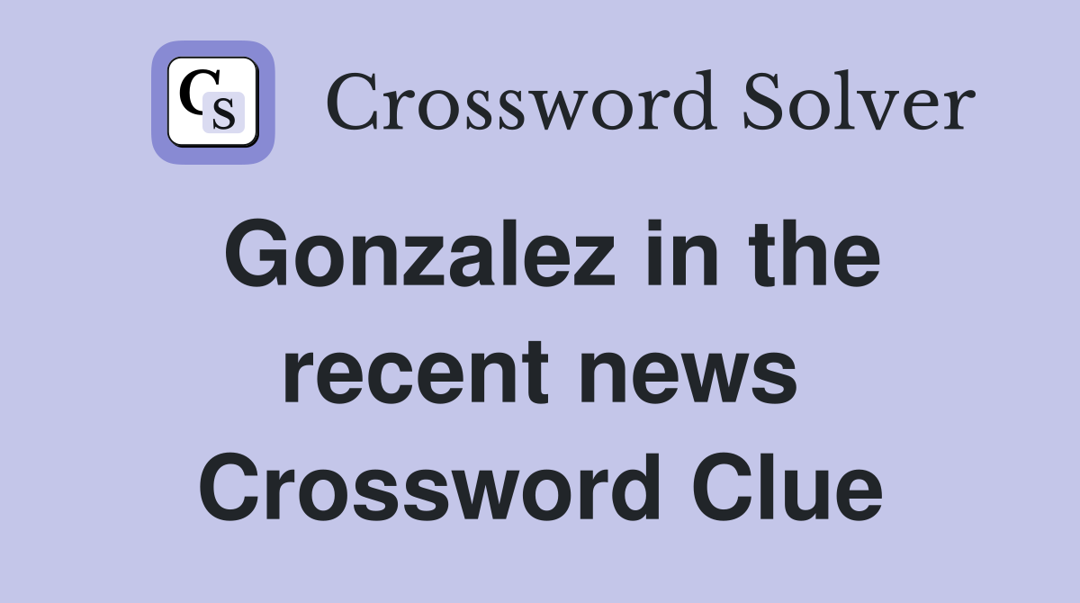 Gonzalez in the recent news Crossword Clue