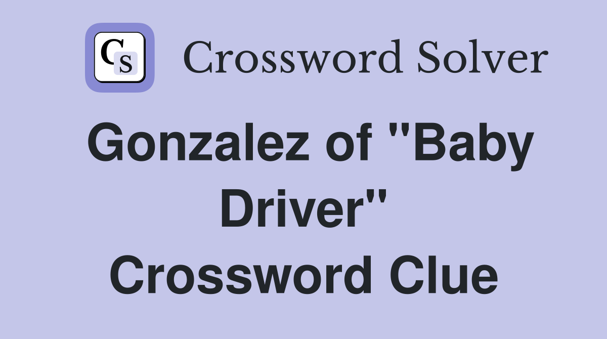 Gonzalez of "Baby Driver" Crossword Clue
