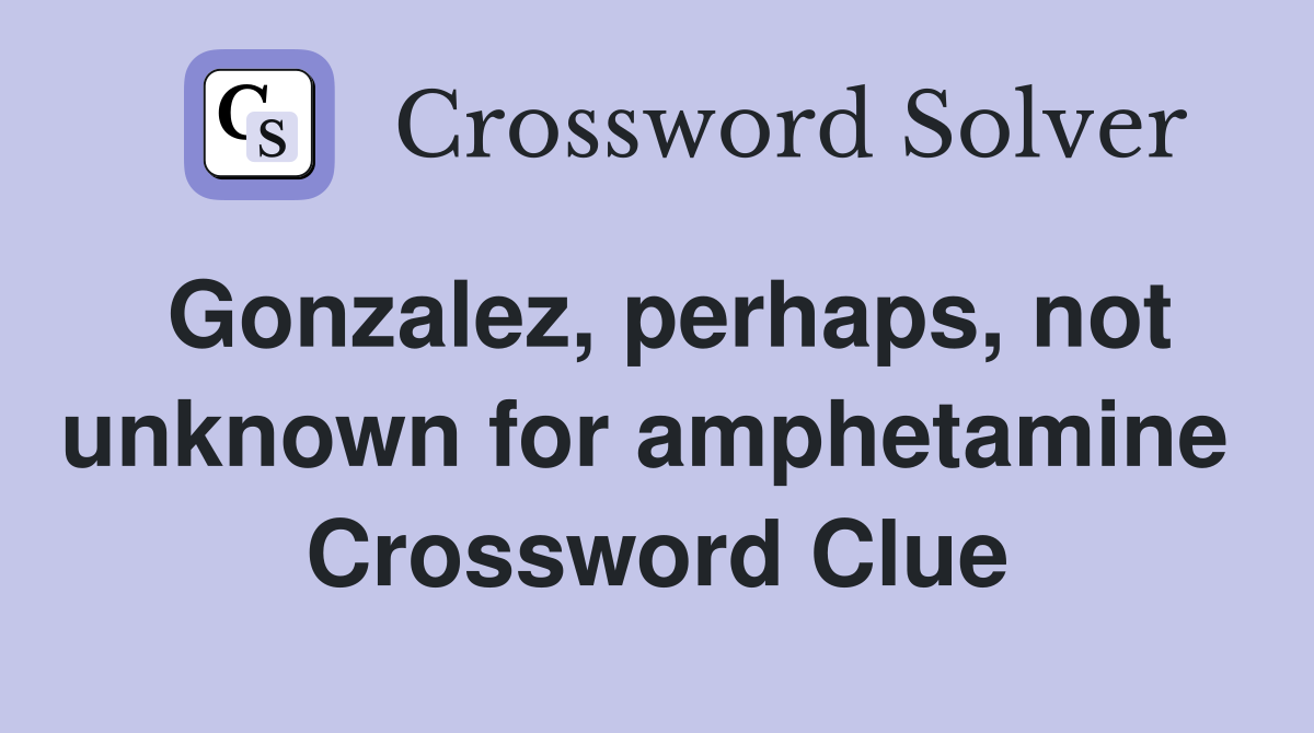 Gonzalez, perhaps, not unknown for amphetamine  Crossword Clue