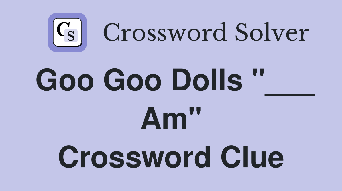 Goo Goo Dolls "___ Am" Crossword Clue