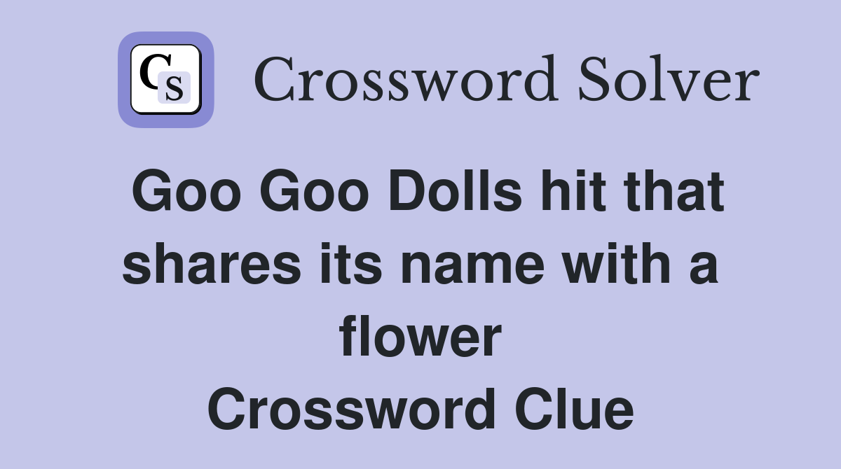 Goo Goo Dolls hit that shares its name with a flower Crossword Clue