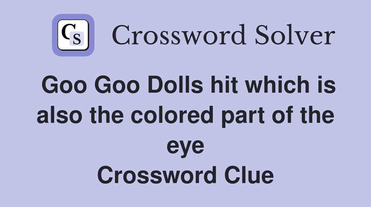 Goo Goo Dolls hit which is also the colored part of the eye Crossword Clue