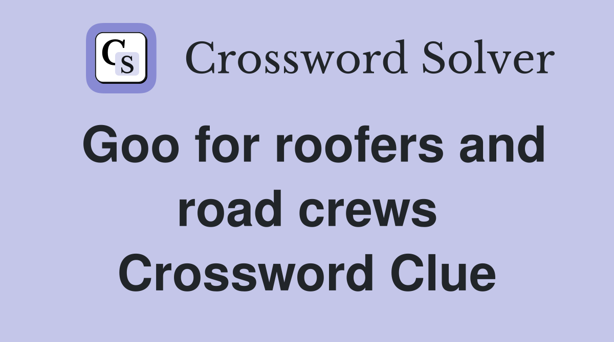 Goo for roofers and road crews Crossword Clue