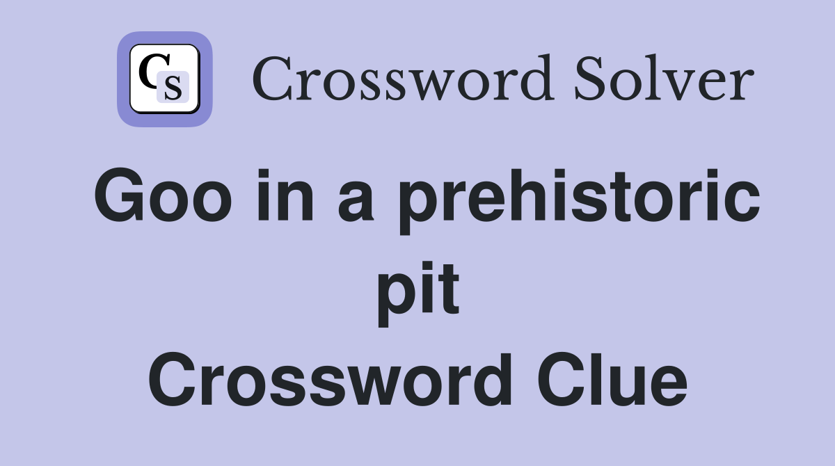Goo in a prehistoric pit Crossword Clue