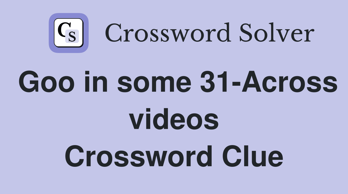 Goo in some 31 Across videos Crossword Clue Answers Crossword Solver