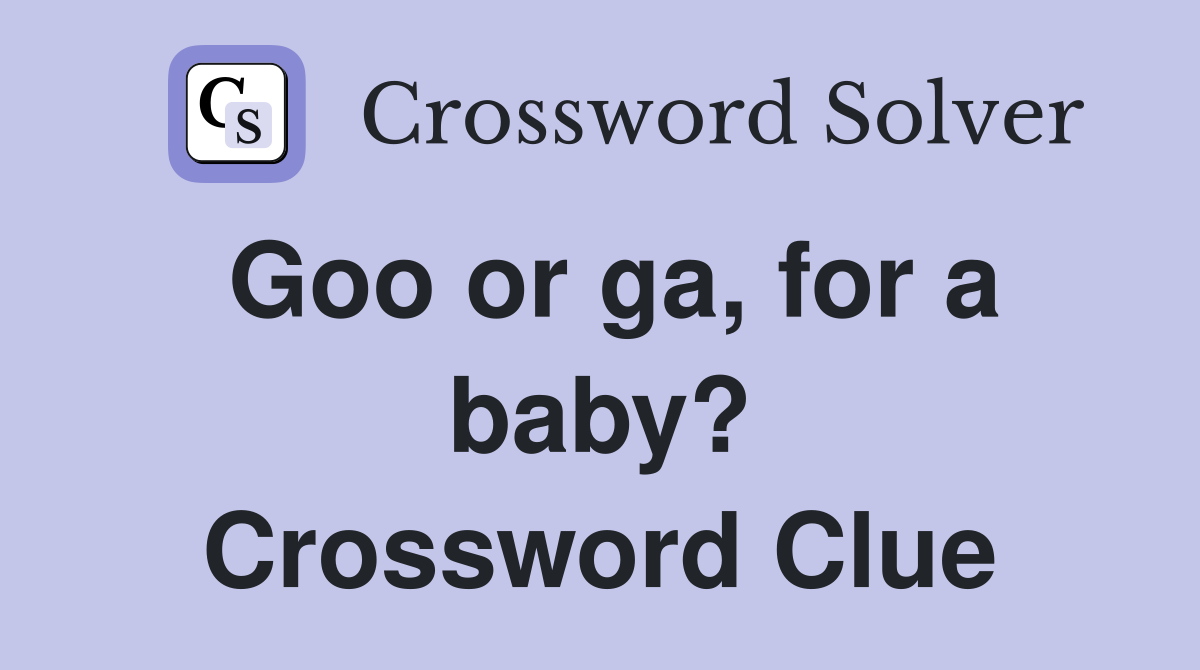 Goo or ga, for a baby? Crossword Clue