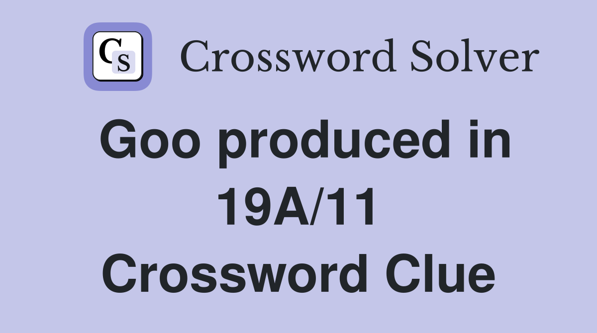 Goo produced in 19A/11 Crossword Clue