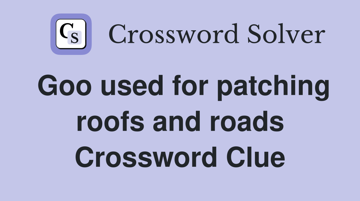 Goo used for patching roofs and roads Crossword Clue