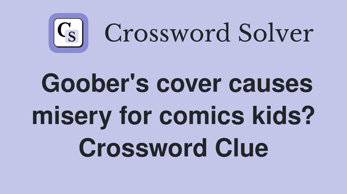 Goober's cover causes misery for comics kids? Crossword Clue