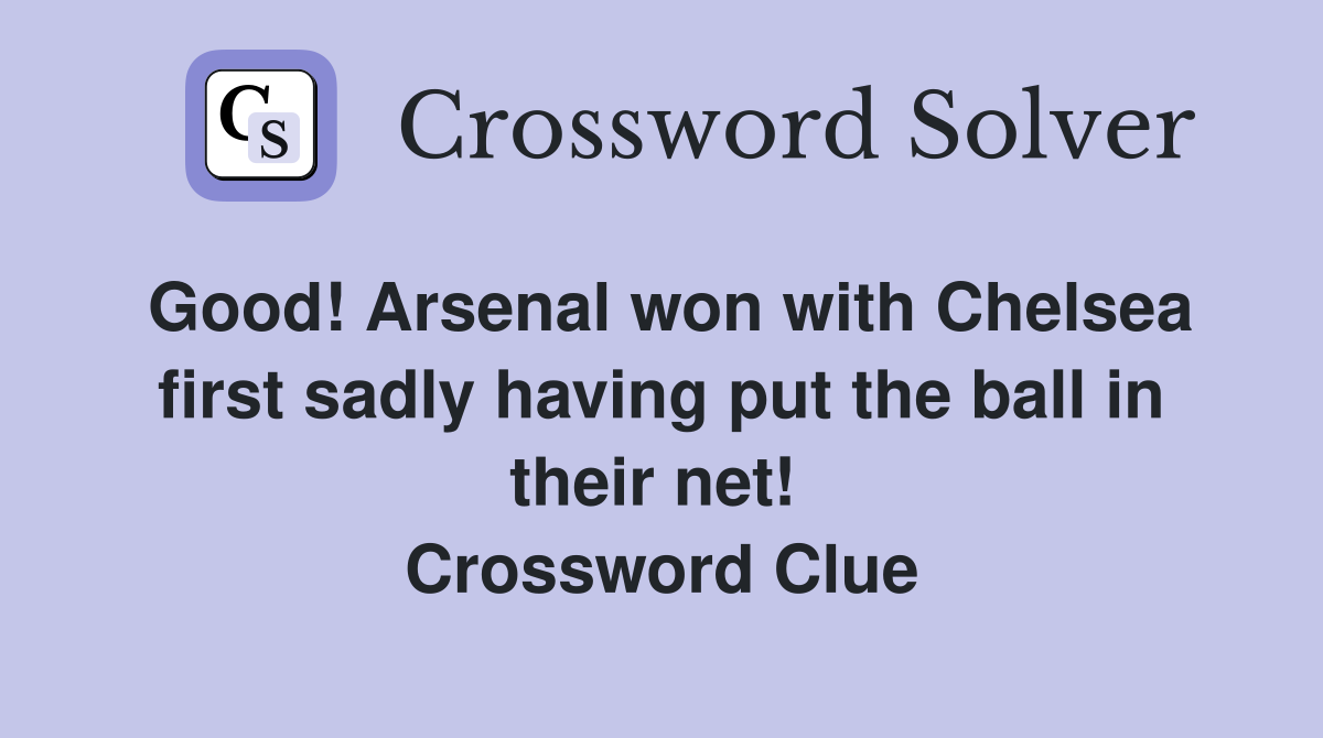 Good! Arsenal won with Chelsea first sadly having put the ball in their net!  Crossword Clue
