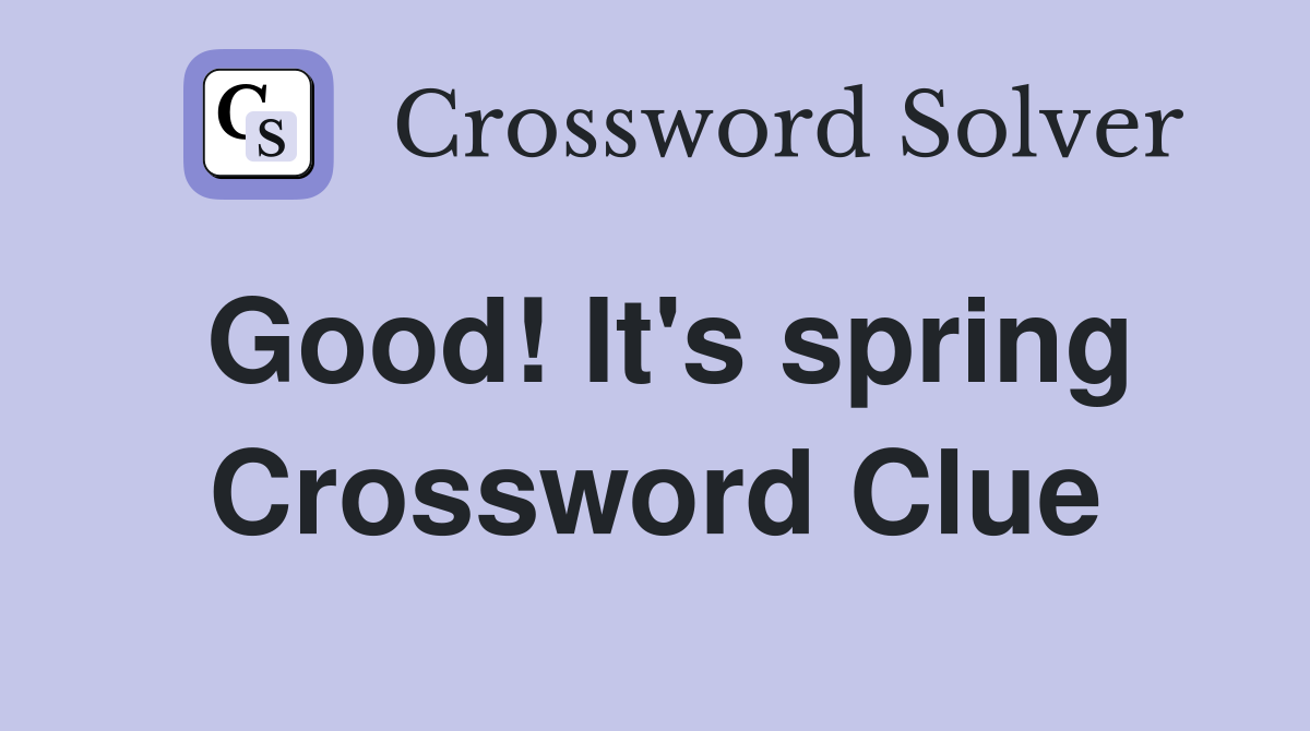 Good! It's spring Crossword Clue