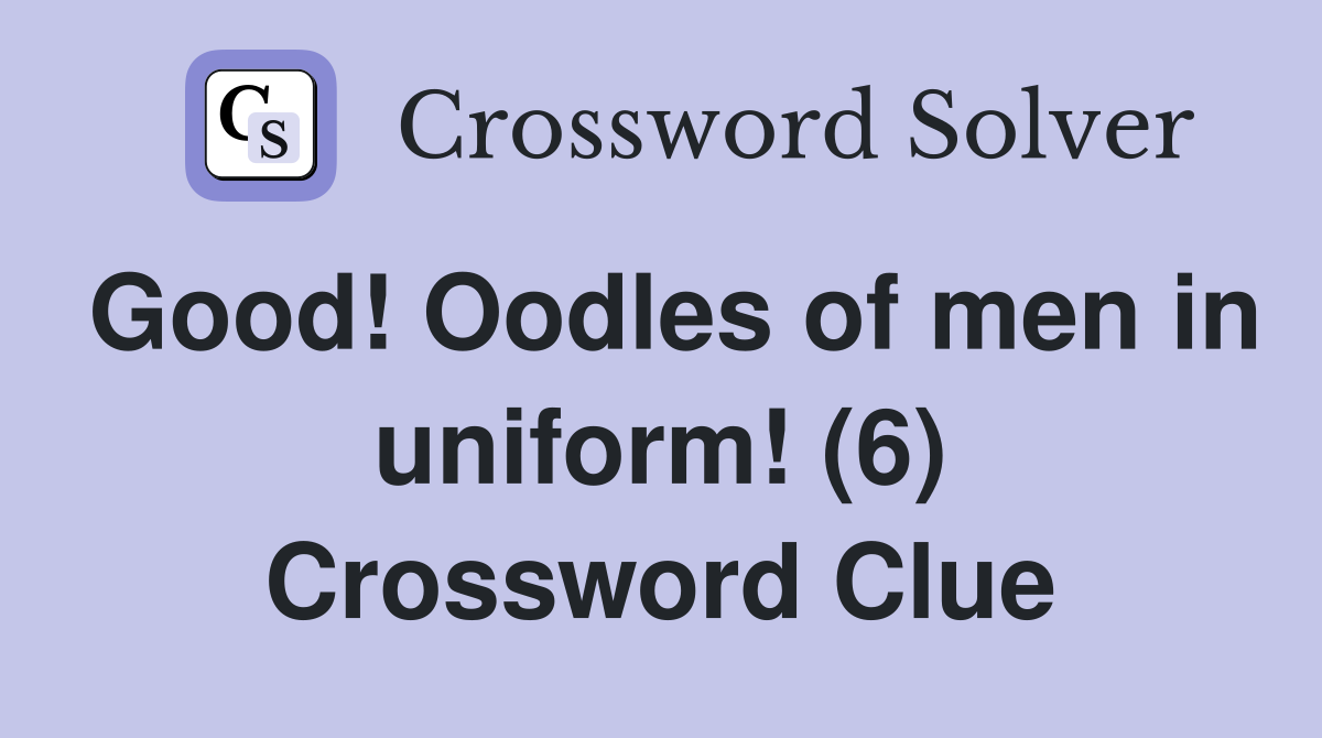 Good! Oodles of men in uniform! (6) Crossword Clue