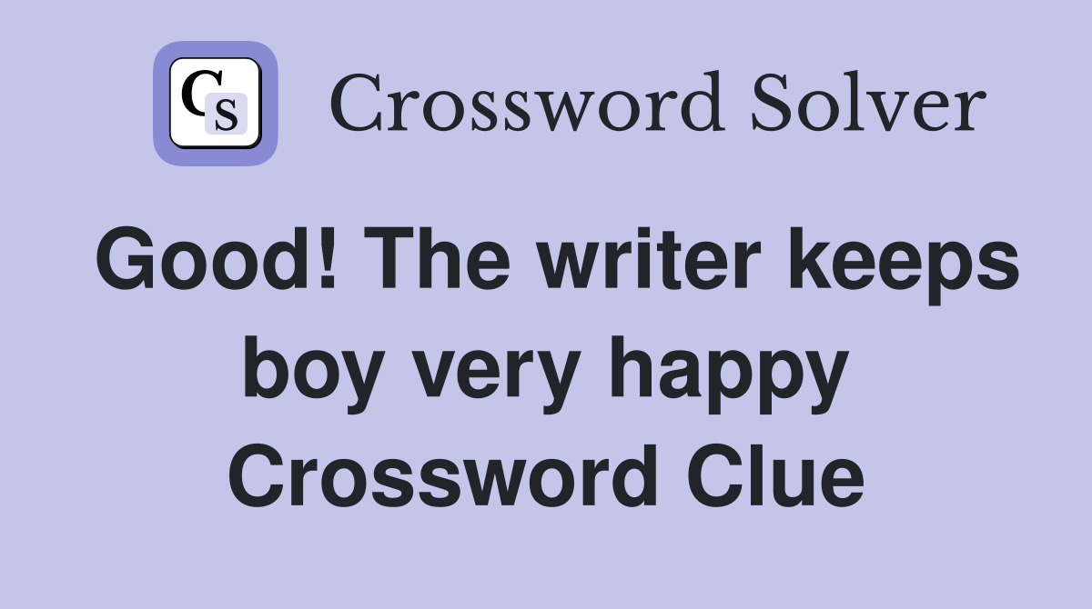 Good! The writer keeps boy very happy Crossword Clue