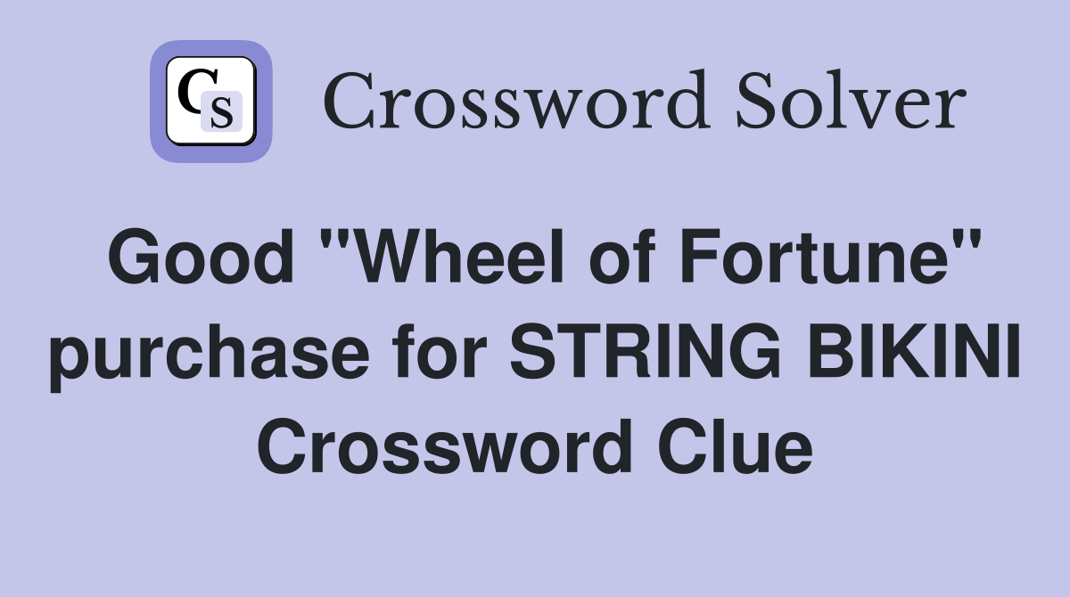 Good "Wheel of Fortune" purchase for STRING BIKINI Crossword Clue
