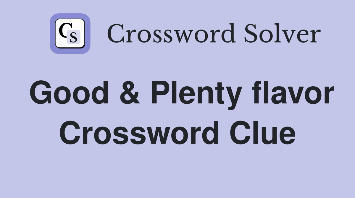 Good & Plenty flavor Crossword Clue