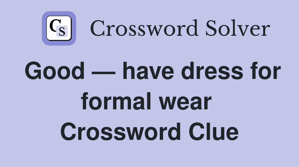 Good — have dress for formal wear  Crossword Clue