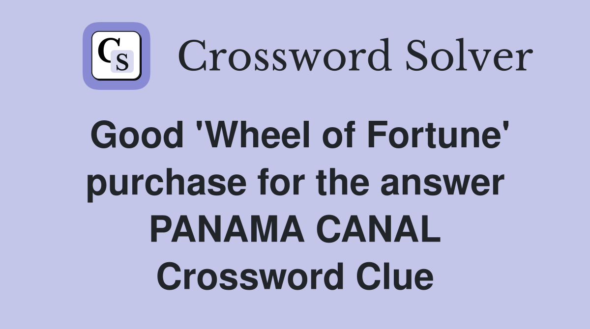 Good 'Wheel of Fortune' purchase for the answer PANAMA CANAL Crossword Clue