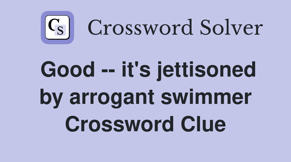 Good -- it's jettisoned by arrogant swimmer Crossword Clue