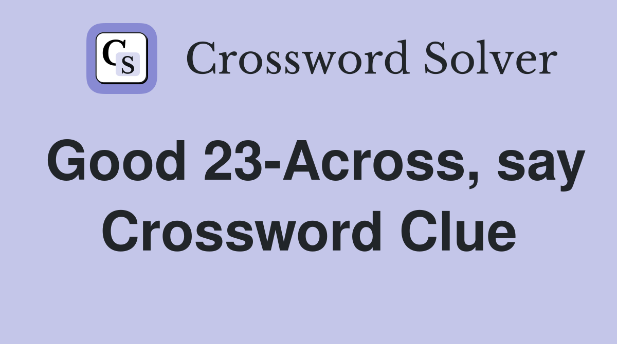 Good 23-Across, say Crossword Clue