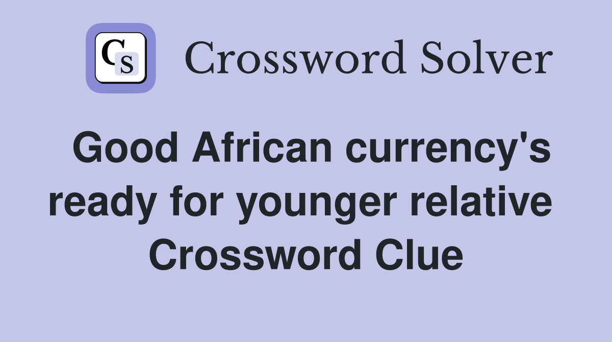 Good African currency's ready for younger relative  Crossword Clue