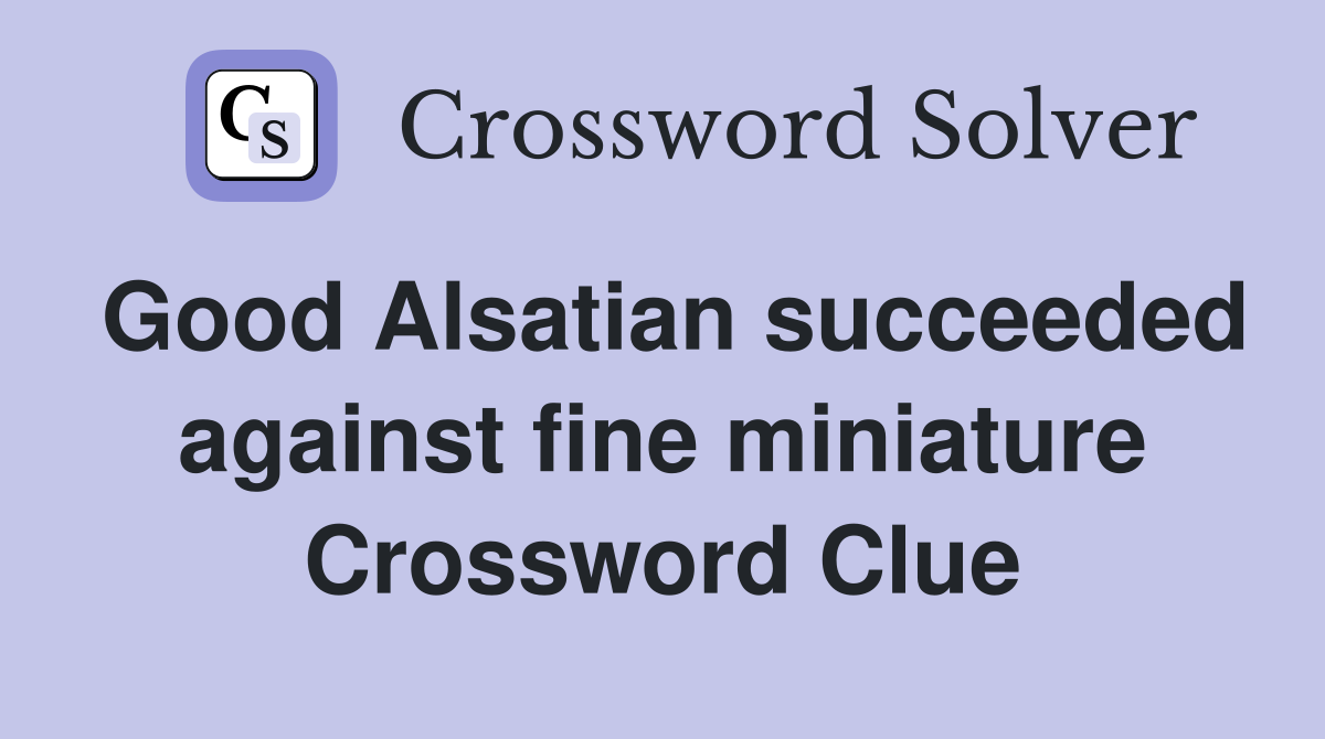 Good Alsatian succeeded against fine miniature Crossword Clue